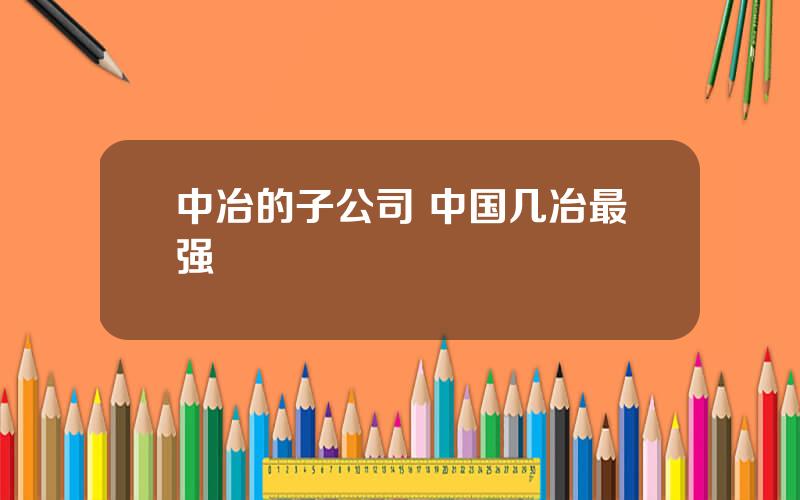 中冶的子公司 中国几冶最强